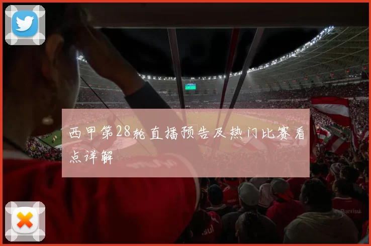 西甲第28轮直播预告及热门比赛看点详解