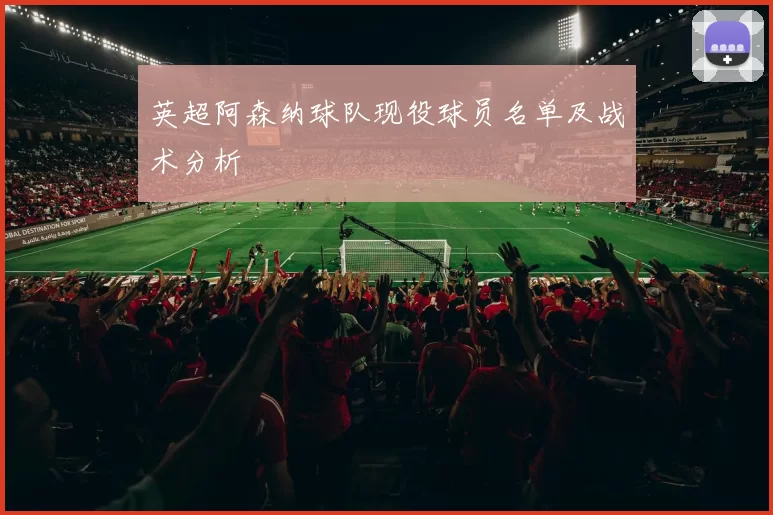 英超阿森纳球队现役球员名单及战术分析