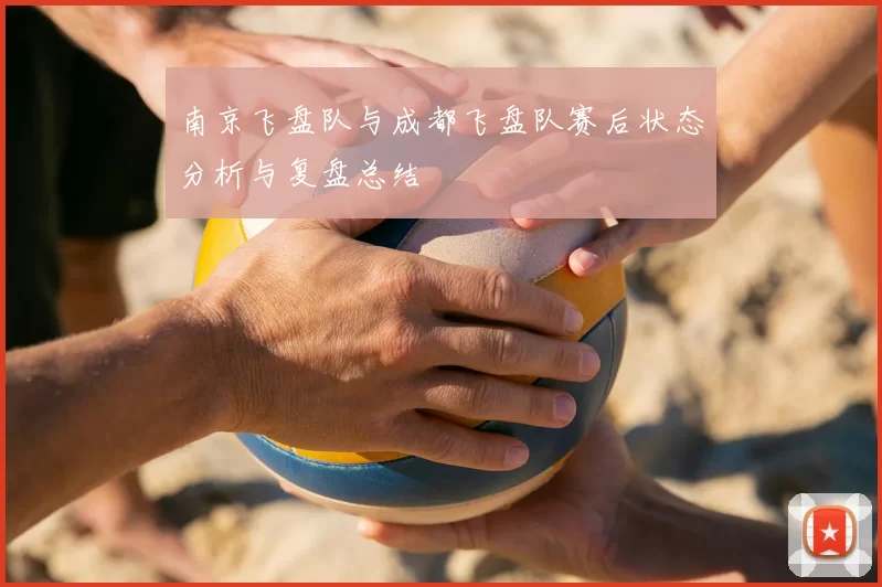 南京飞盘队与成都飞盘队赛后状态分析与复盘总结