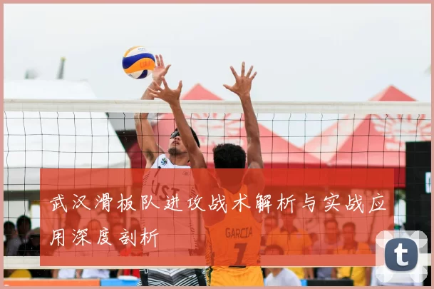 武汉滑板队进攻战术解析与实战应用深度剖析