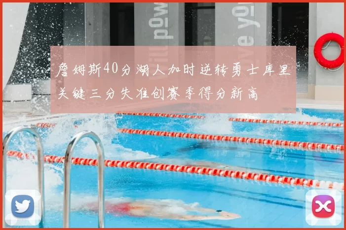 詹姆斯40分湖人加时逆转勇士库里关键三分失准创赛季得分新高