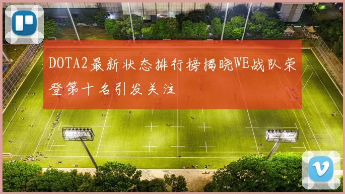 DOTA2最新状态排行榜揭晓WE战队荣登第十名引发关注