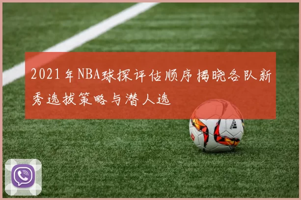 2021年NBA球探评估顺序揭晓各队新秀选拔策略与潜人选