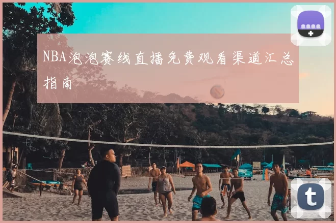 NBA泡泡赛线直播免费观看渠道汇总指南