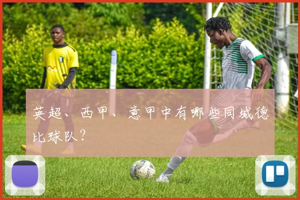 英超、西甲、意甲中有哪些同城德比球队？