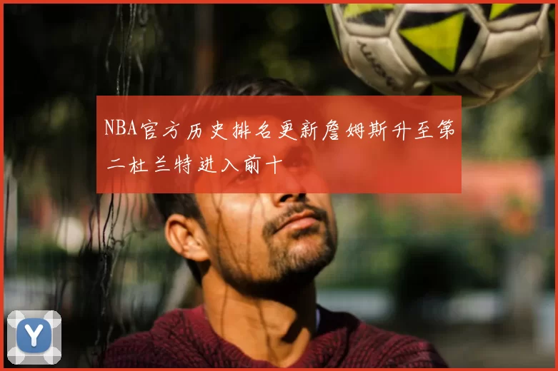 NBA官方历史排名更新詹姆斯升至第二杜兰特进入前十