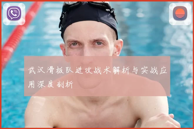 武汉滑板队进攻战术解析与实战应用深度剖析