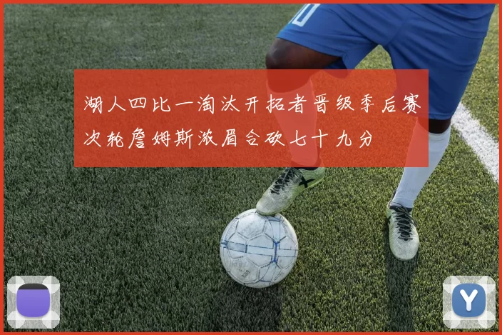 湖人四比一淘汰开拓者晋级季后赛次轮詹姆斯浓眉合砍七十九分