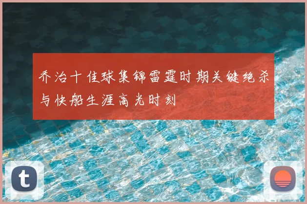 乔治十佳球集锦雷霆时期关键绝杀与快船生涯高光时刻