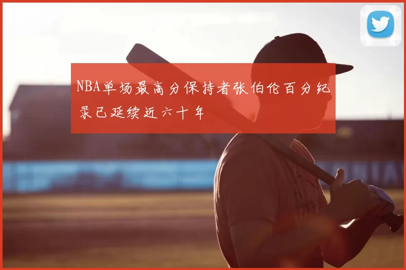 NBA单场最高分保持者张伯伦百分纪录已延续近六十年