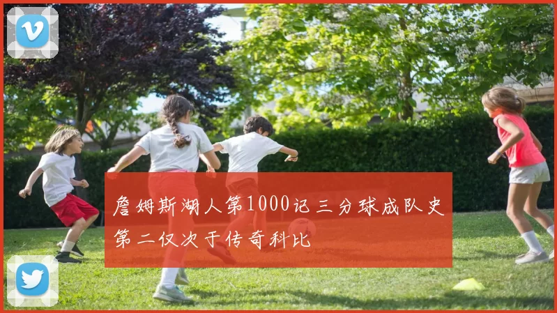 詹姆斯湖人第1000记三分球成队史第二仅次于传奇科比