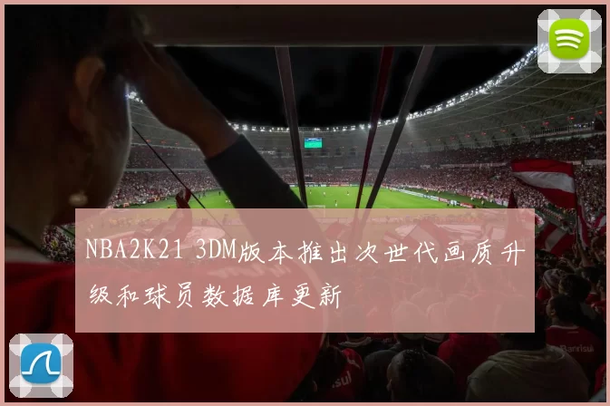 NBA2K21 3DM版本推出次世代画质升级和球员数据库更新