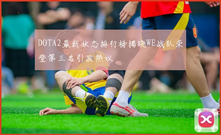DOTA2最新状态排行榜揭晓WE战队荣登第三名引发热议