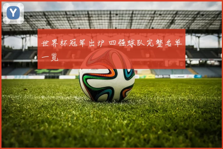 世界杯冠军出炉 四强球队完整名单一览