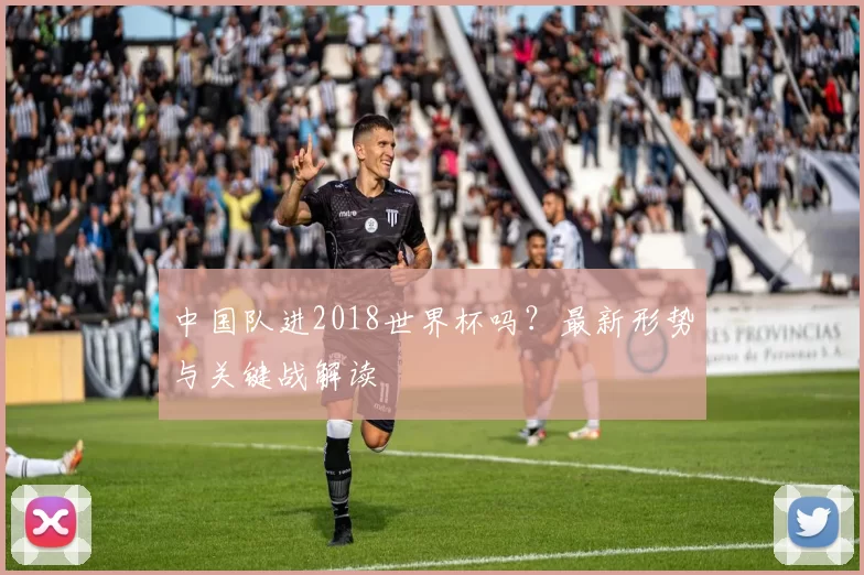 中国队进2018世界杯吗?最新形势与关键战解读