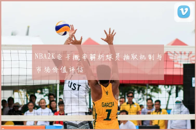 NBA2K合卡概率解析球员抽取机制与市场价值评估