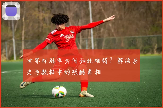 世界杯冠军为何如此难得?解读历史与数据中的残酷真相
