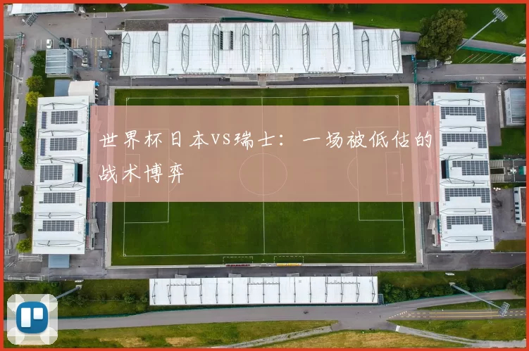 世界杯日本vs瑞士:一场被低估的战术博弈