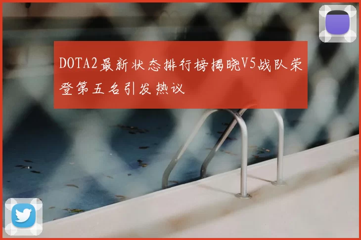 DOTA2最新状态排行榜揭晓V5战队荣登第五名引发热议