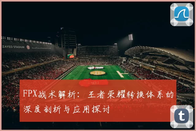 FPX战术解析：王者荣耀转换体系的深度剖析与应用探讨