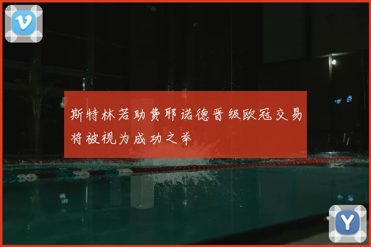 斯特林若助费耶诺德晋级欧冠交易将被视为成功之举