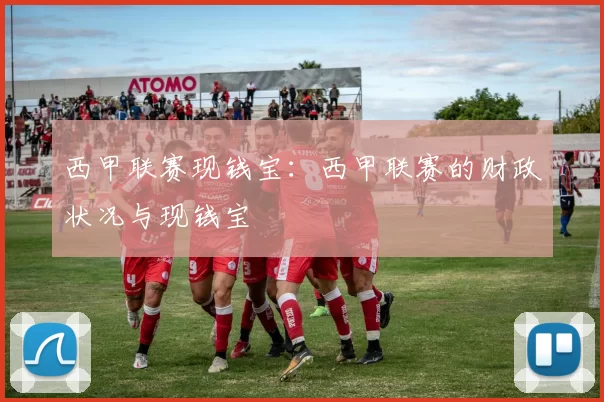 西甲联赛现钱宝：西甲联赛的财政状况与现钱宝