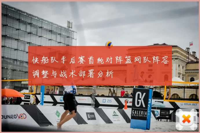 快船队季后赛首轮对阵篮网队阵容调整与战术部署分析