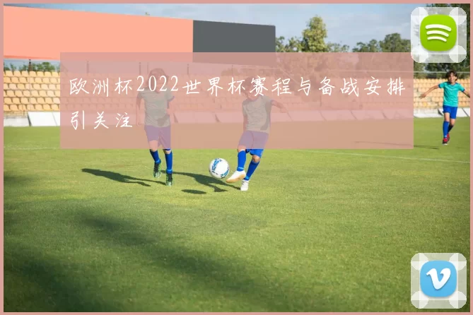 欧洲杯2022世界杯赛程与备战安排引关注