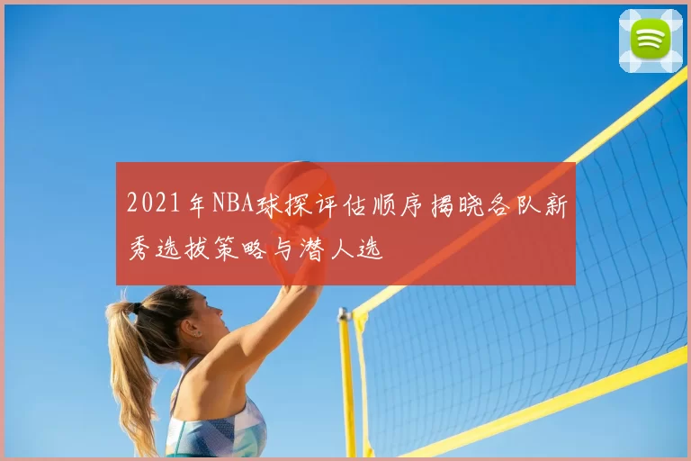 2021年NBA球探评估顺序揭晓各队新秀选拔策略与潜人选