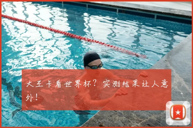 大王卡看世界杯？实测结果让人意外！
