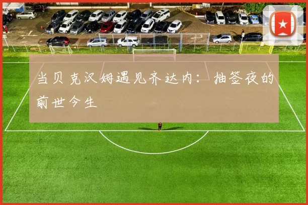 当贝克汉姆遇见齐达内：抽签夜的前世今生