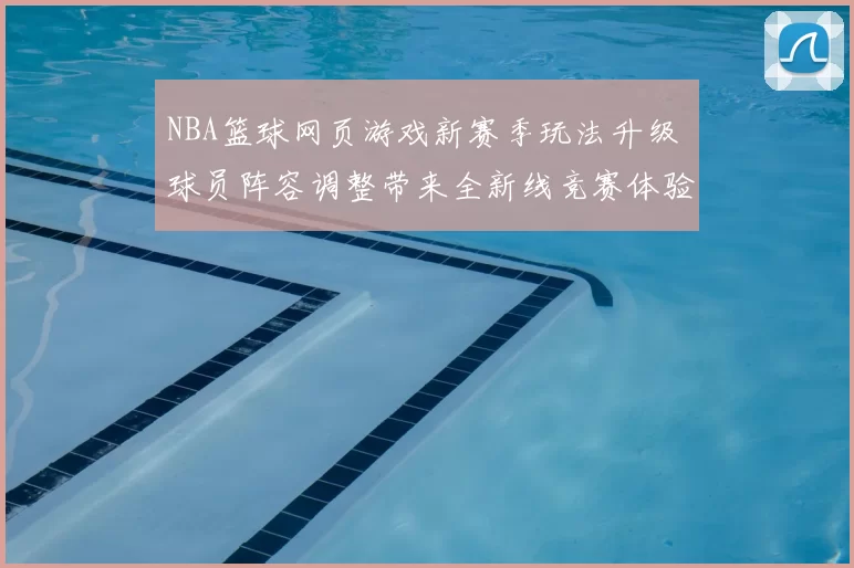 NBA篮球网页游戏新赛季玩法升级 球员阵容调整带来全新线竞赛体验