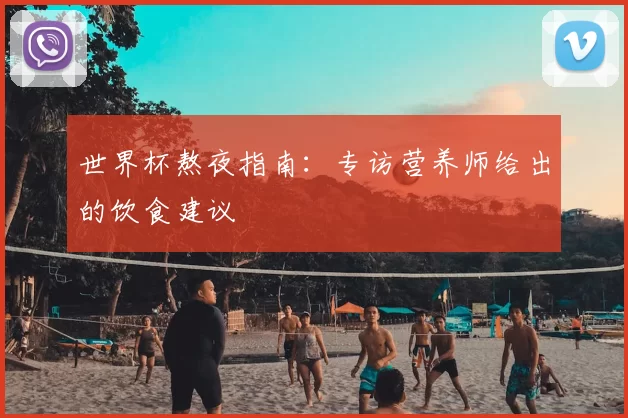 世界杯熬夜指南:专访营养师给出的饮食建议