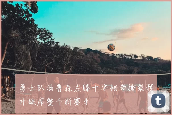 勇士队汤普森左膝十字韧带撕裂预计缺席整个新赛季