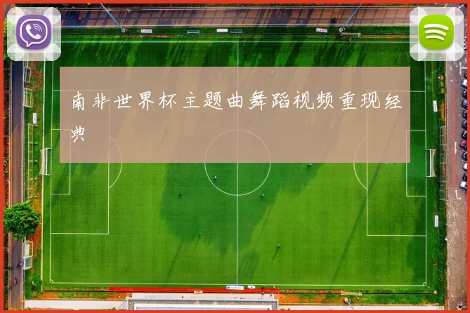 南非世界杯主题曲舞蹈视频重现经典