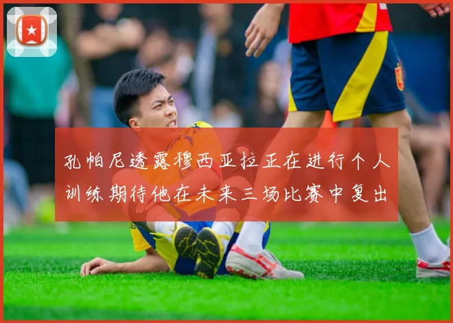 孔帕尼透露穆西亚拉正在进行个人训练期待他在未来三场比赛中复出