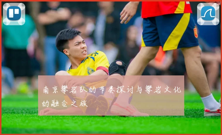 南京攀岩队的节奏探讨与攀岩文化的融合之旅