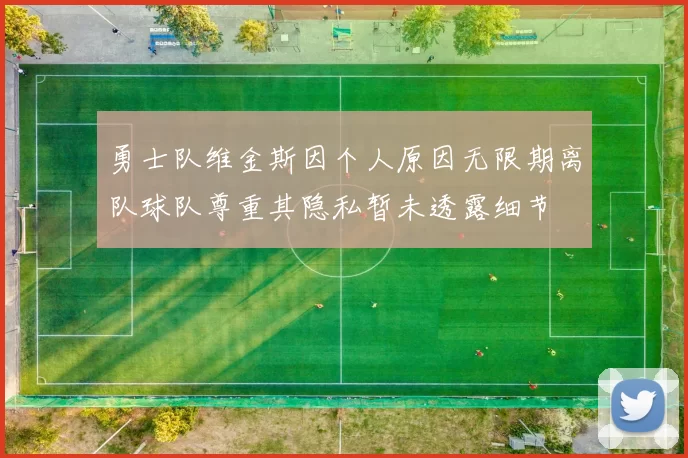 勇士队维金斯因个人原因无限期离队球队尊重其隐私暂未透露细节