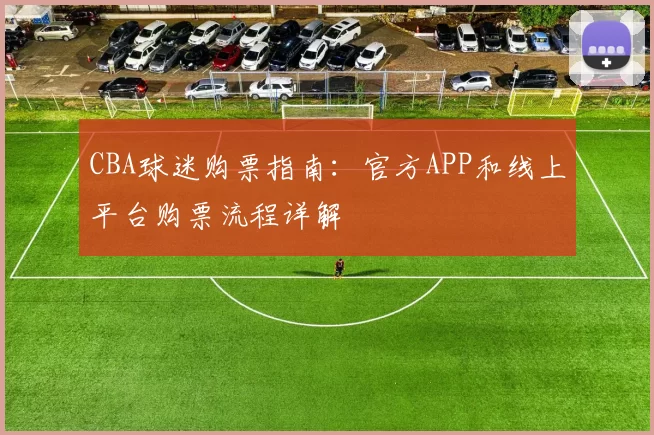 CBA球迷购票指南：官方APP和线上平台购票流程详解