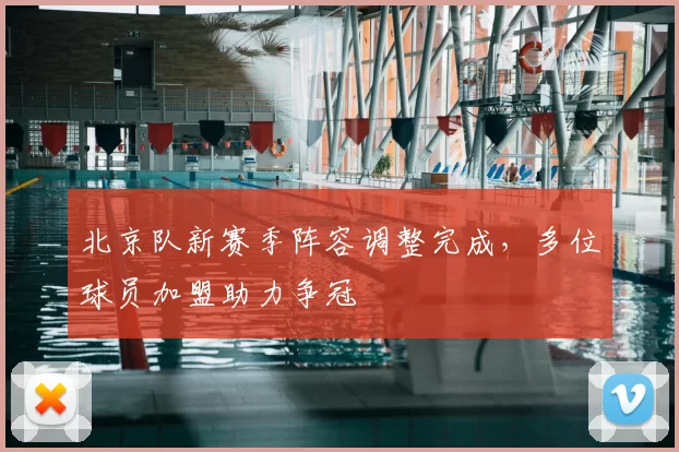 北京队新赛季阵容调整完成，多位球员加盟助力争冠