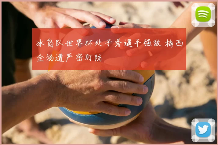 冰岛队世界杯处子秀逼平强敌 梅西全场遭严密盯防