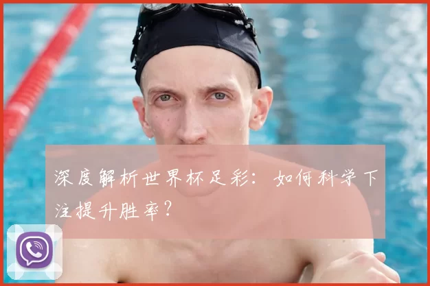 深度解析世界杯足彩：如何科学下注提升胜率？