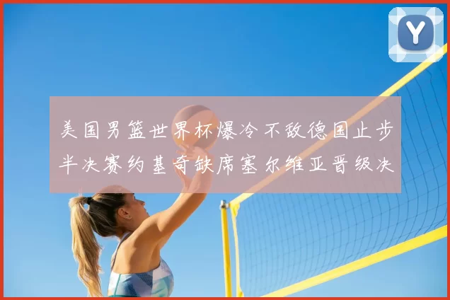 美国男篮世界杯爆冷不敌德国止步半决赛约基奇缺席塞尔维亚晋级决赛