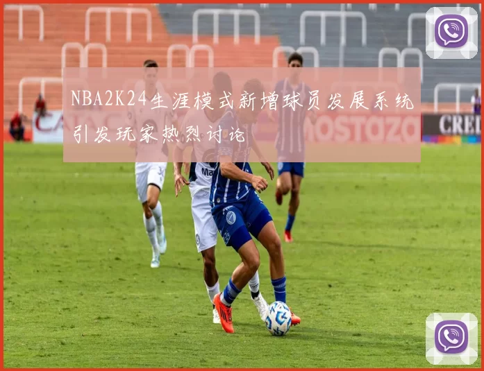 NBA2K24生涯模式新增球员发展系统引发玩家热烈讨论