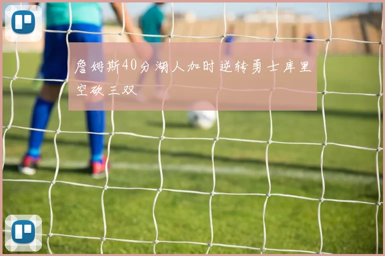 詹姆斯40分湖人加时逆转勇士库里空砍三双