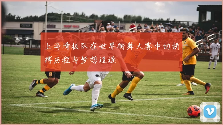 上海滑板队在世界街舞大赛中的拼搏历程与梦想追逐