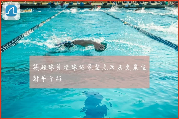 英超球员进球记录盘点及历史最佳射手介绍
