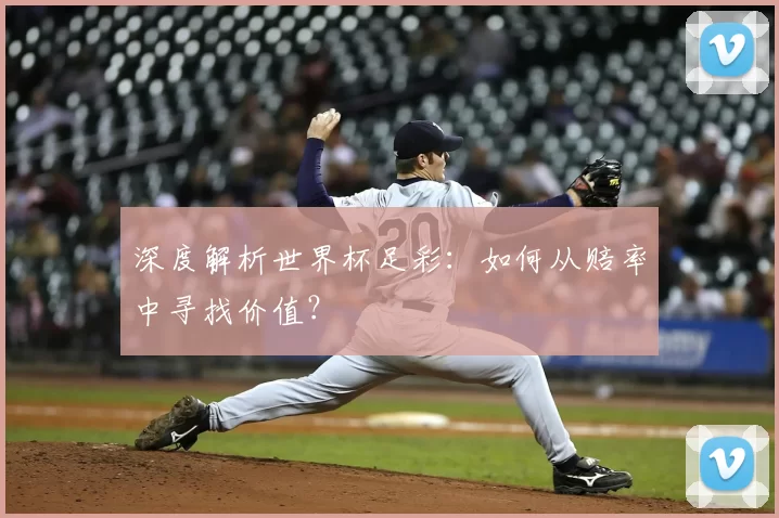 深度解析世界杯足彩：如何从赔率中寻找价值？