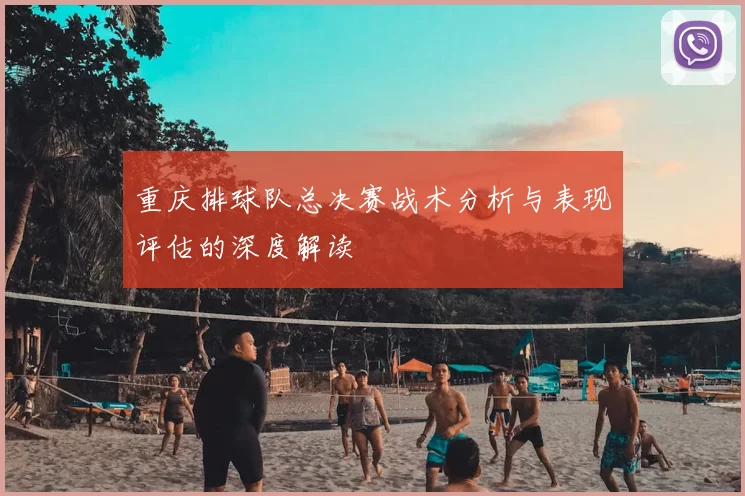 重庆排球队总决赛战术分析与表现评估的深度解读