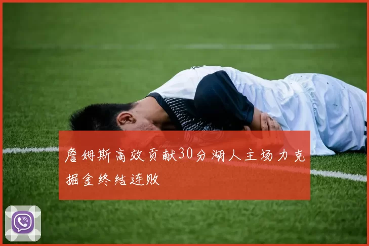 詹姆斯高效贡献30分湖人主场力克掘金终结连败